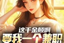 这千金颠啊，要我一个兼职当她男友小说的最新章节在哪里更新？免费追踪阅读-瑞奇文学