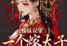 小说《姊妹双穿：一个嫁太子一个嫁战神》章节免费阅读-瑞奇文学