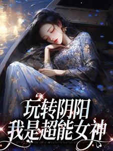 在线寻找玩转阴阳，我是超能女神小说的无删减版本
