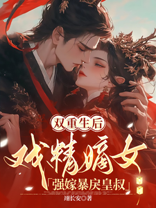 双重生后，戏精嫡女强嫁暴戾皇叔免费阅读，双重生后，戏精嫡女强嫁暴戾皇叔楚星瑶君九霄