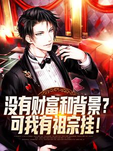 没有财富和背景？可我有祖宗挂！林昊林铭几，没有财富和背景？可我有祖宗挂！在线无弹窗阅读