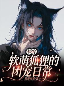 已完结小说《【快穿】软萌狐狸的团宠日常》在线章节阅读