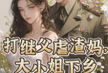 打继父虐渣妈，大小姐下乡撩军官小说阅读，打继父虐渣妈，大小姐下乡撩军官完结版-瑞奇文学