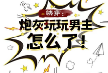 快穿：炮灰玩玩男主怎么了！小说阅读，快穿：炮灰玩玩男主怎么了！完结版-瑞奇文学