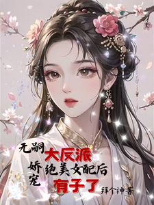 无嗣大反派娇宠绝美女配后有子了小说阅读，无嗣大反派娇宠绝美女配后有子了完结版