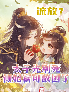 求推荐可以免费阅读流放？太子先别死侧妃富可敌国了小说的网站