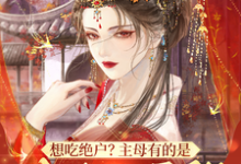 明月小说《想吃绝户？主母有的是力气和手段》完整版免费阅读-瑞奇文学