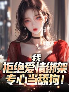 《我，拒绝爱情绑架，专心当舔狗！》小说章节在线试读，《我，拒绝爱情绑架，专心当舔狗！》最新章节目录