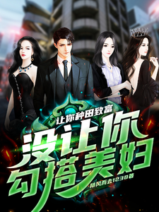 让你种田致富，没让你勾搭美妇小说完结版章节免费阅读