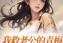 我救老公的青梅，却反被她诬陷小说的免费电子版在哪里可以下载或阅读？-瑞奇文学