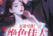 秦戎林序小说完整版《无处可逃!绝色佳人乖乖服软》免费阅读-瑞奇文学