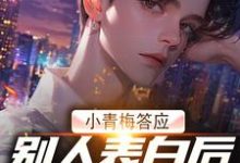 小青梅答应别人表白后，我自由了小说的最新章节在哪里更新？免费追踪阅读-瑞奇文学