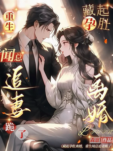 藏起孕肚离婚，重生闻总追妻跪了小说有没有完整的免费版本在线阅读？