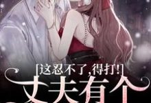哪里能找到丈夫有个白月光?这忍不了,得打!小说的全部章节?-瑞奇文学