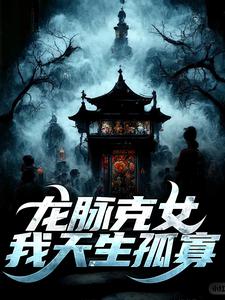 已完结小说《龙脉克女，我天生孤寡》章节在线阅读