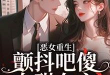 小说《恶女重生，颤抖吧傻白甜女主！》章节免费阅读-瑞奇文学