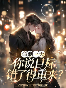 《命剩一天，你说目标错了得重来？》小说章节在线试读，《命剩一天，你说目标错了得重来？》最新章节目录