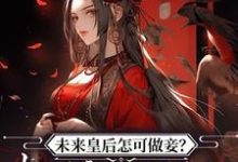 未来皇后怎可做妾?权臣宠姬私逃小说最新章节在哪里可以读到?-瑞奇文学