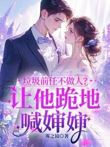 垃圾前任不做人？让他跪地喊婶婶免费阅读，垃圾前任不做人？让他跪地喊婶婶章节在线阅读