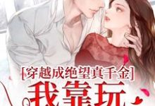 求推荐可以免费阅读穿越成绝望真千金，我靠玩抽象反杀小说的网站-瑞奇文学
