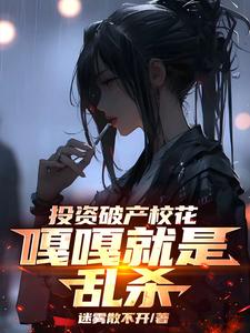 投资破产校花，嘎嘎就是乱杀小说全文哪里可以免费看？