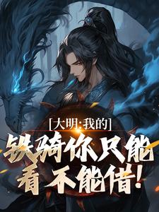 完结版《大明：我的铁骑你只能看不能借！》章节阅读