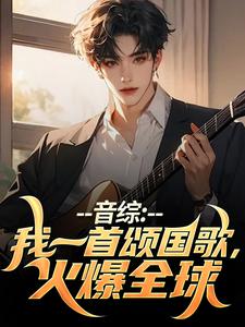 许安颜洛梦完整版《音综：我一首颂国歌，火爆全球》小说免费阅读