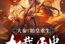 完整版小说《大秦：始皇重生，加载历史修正系统》免费阅读-瑞奇文学