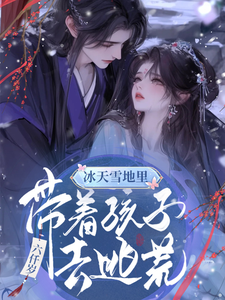 冰天雪地里，带着孩子去逃荒小说的免费阅读版本在哪里可以找到？