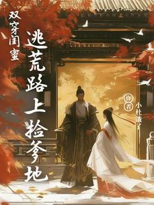 双穿闺蜜：逃荒路上捡爹地江既雪江流宛小说在线章节免费阅读