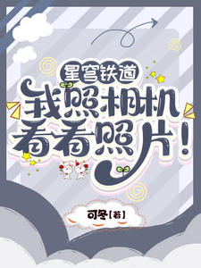 《星穹铁道：我照相机，看看照片！》全集免费在线阅读（凌晨）