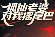 狐仙老婆对我摇尾巴免费阅读，狐仙老婆对我摇尾巴章节在线阅读-瑞奇文学