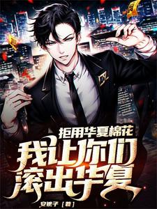 已完结小说《拒用华夏棉花，我让你们滚出华夏》在线章节阅读