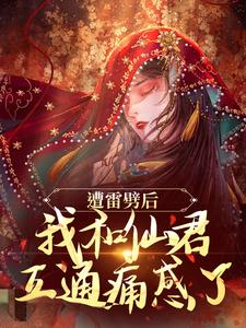完结版《遭雷劈后，我和仙君互通痛感了》章节目录在线阅读