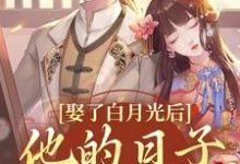 已完结小说《娶了白月光后,他的日子鸡飞狗跳》章节在线阅读-瑞奇文学