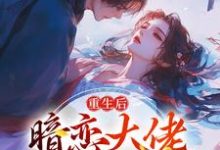 《重生后，暗恋大佬成了粘人精》完整版小说免费阅读-瑞奇文学