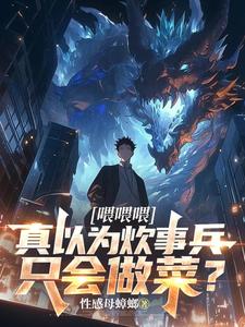 喂喂喂，真以为炊事兵只会做菜？这本小说完结了吗？免费查看最新章节