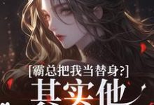 完结版《霸总把我当替身?其实他也是替身!》在线免费阅读-瑞奇文学