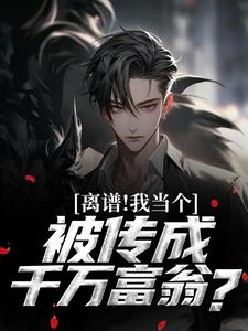 离谱！我当个兵，被传成千万富翁？小说无弹窗阅读的网站推荐
