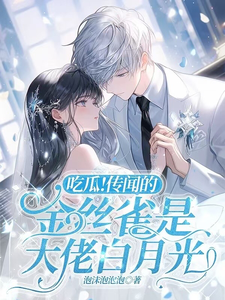 已完结小说《吃瓜！传闻的金丝雀是大佬白月光》章节在线阅读