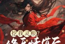 已完结小说《挖我灵根？修无情道后哥哥们哭断肠》章节免费阅读-瑞奇文学