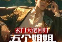 玄门大佬回归：五个姐姐跪地求饶免费阅读，玄门大佬回归：五个姐姐跪地求饶章节在线阅读-瑞奇文学