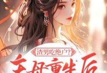 完结版《渣男吃绝户？主母重生后灭他全府》章节目录在线阅读-瑞奇文学