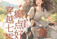 穿越七零，癫点好小说完结了吗？在哪里可以免费读到？-瑞奇文学