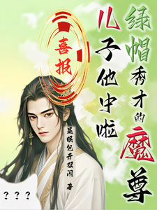 喜报！绿帽秀才的魔尊儿子他中啦小说阅读，喜报！绿帽秀才的魔尊儿子他中啦完结版