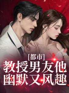都市：教授男友他幽默又风趣完整版小说，都市：教授男友他幽默又风趣宋熹商扶砚