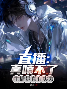 小说《直播：真喷不了，主播是真有实力》章节免费阅读