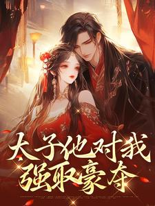 太子他对我强取豪夺小说有没有完整的免费版本在线阅读？