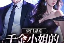 小说完整版《豪门恩怨:千金小姐的贴身保镖》免费阅读-瑞奇文学