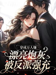 穿成万人嫌，漂亮炮灰被反派强充小说完结版章节免费阅读